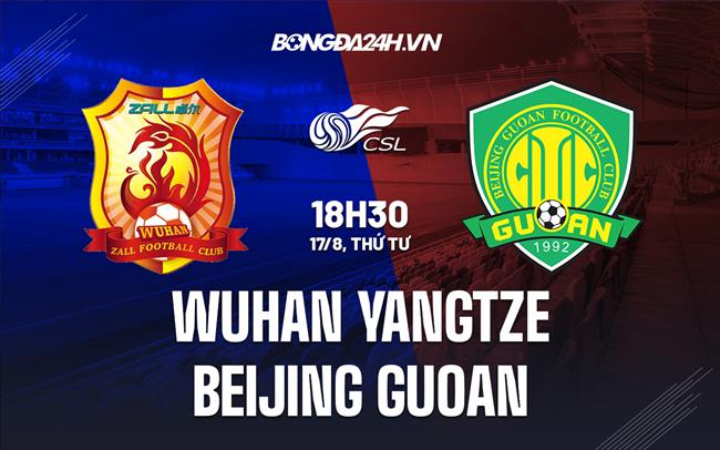 Nhận định Wuhan Yangtze vs Beijing Guoan 18h30 ngày 17/8 (VĐQG Trung Quốc 2022)