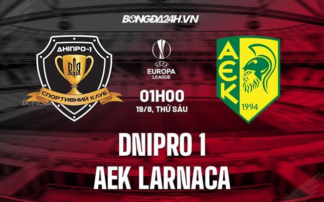 Nhận định bóng đá Dnipro-1 vs AEK Larnaca 1h00 ngày 19/8 (Europa League 2022/23)