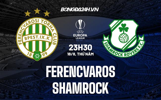 Nhận định, dự đoán Ferencvaros vs Shamrock 23h30 ngày 18/8 (Europa League 2022/23)