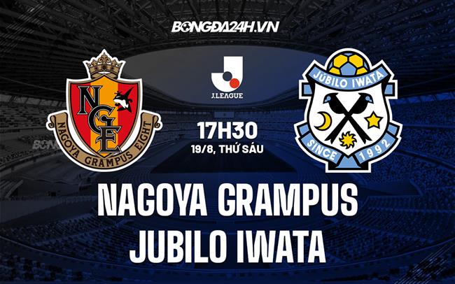 Nhận định Nagoya Grampus vs Jubilo Iwata 17h30 ngày 19/8 (VĐQG Nhật 2022)