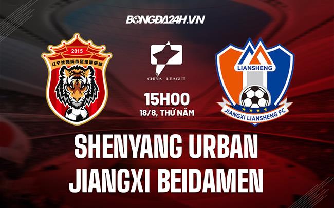 Nhận định Shenyang Urban vs Jiangxi Beidamen 15h00 ngày 18/8 (Hạng 2 Trung Quốc 2022)