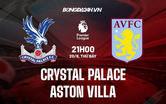 Nhận định Palace vs Aston Villa 21h00 ngày 20/8 (Ngoại hạng Anh 2022/23) aston villa vs crystal palace