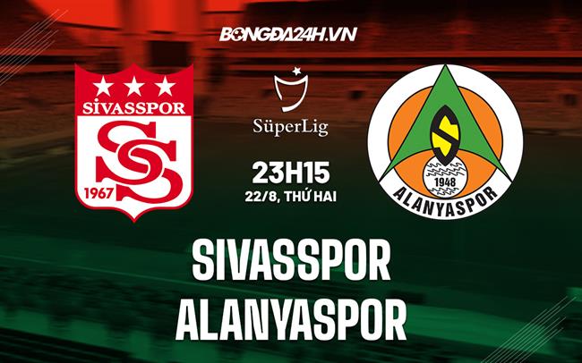 Nhận định Sivasspor vs Alanyaspor 23h15 ngày 22/8 (VĐQG Thổ Nhĩ Kỳ 2022/23)