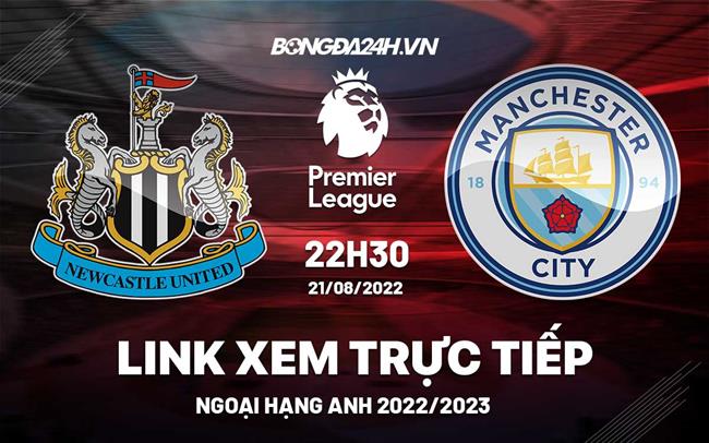 Link xem Newcastle vs Man City trực tiếp Ngoại Hạng Anh 2022 ở đâu ? link xem trực tiếp mu vs new