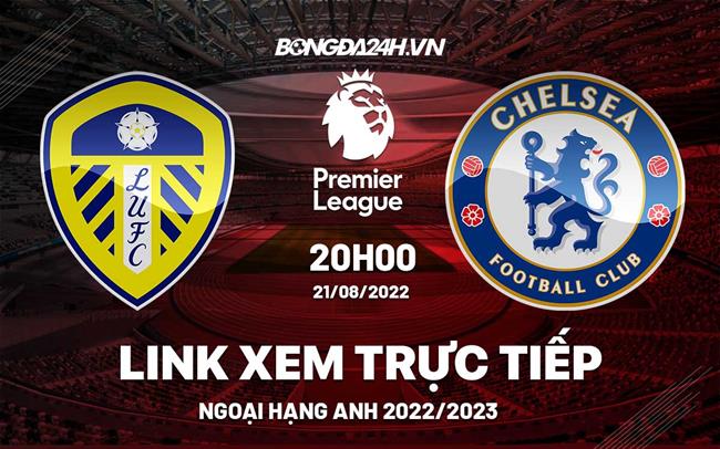 Link xem truc tiep Leeds vs Chelsea Ngoai Hang Anh 2022 o dau ?