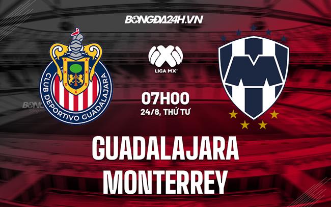 Nhận định, dự đoán Guadalajara vs Monterrey 7h00 ngày 24/8 (VĐQG Mexico 2022)
