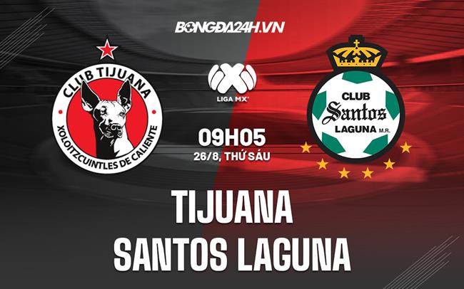 Nhận định Tijuana vs Santos Laguna 9h05 ngày 26/8 (VĐQG Mexico 2022/23)