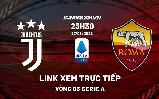 trực tiếp roma-Link xem Juventus vs Roma hôm nay 27/8/2022 trực tiếp kênh nào? 