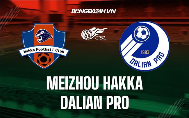 Nhận định Meizhou Hakka vs Dalian Pro 18h30 ngày 28/8 (VĐQG Trung Quốc 2022)