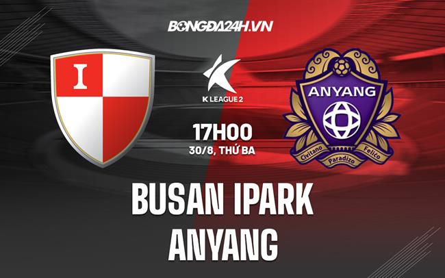 Nhận định Busan IPark vs Anyang 17h00 ngày 30/8 (Hạng 2 Hàn Quốc 2022)