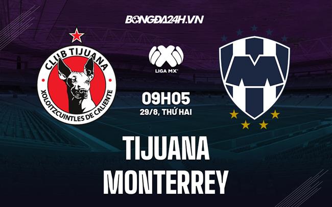 Nhận định,  Tijuana vs Monterrey 9h05 ngày 29/8 (VĐQG Mexico 2022)
