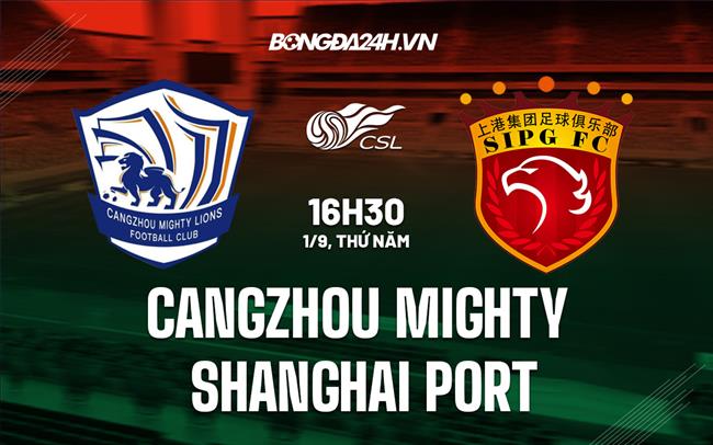 Nhận định Cangzhou Mighty vs Shanghai Port 16h30 ngày 1/9 (VĐQG Trung Quốc 2022)