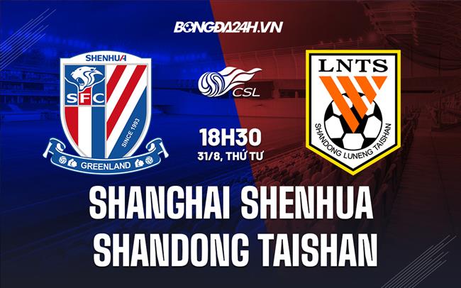 Nhận định Shanghai Shenhua vs Shandong Taishan 18h30 ngày 31/8 (VĐQG Trung Quốc 2022)