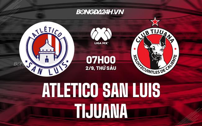 Nhận định Atletico San Luis vs Tijuana 7h00 ngày 2/9 (VĐQG Mexico 2022/23)