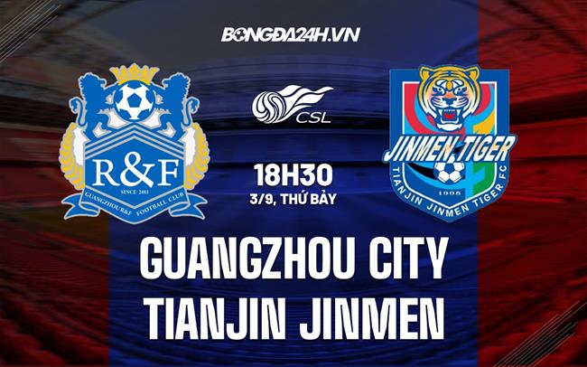 Nhận định Guangzhou City vs Tianjin Jinmen 18h30 ngày 3/9 (VĐQG Trung Quốc 2022)