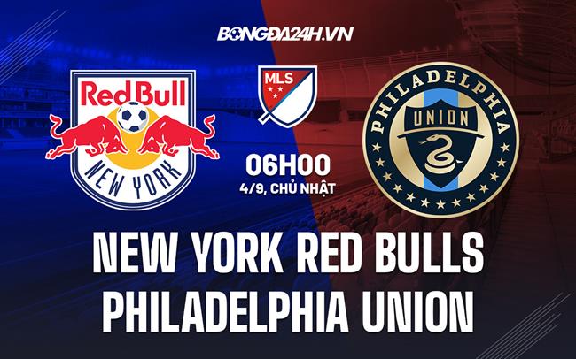 Nhận định NY Red Bulls vs Philadelphia Union 6h00 ngày 4/9 (Nhà nghề Mỹ 2022)