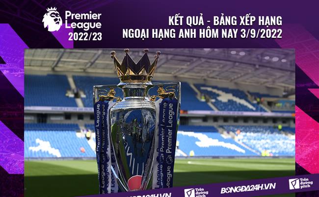 Ket qua bang xep hang Ngoai hang Anh hom nay 3/9/2022