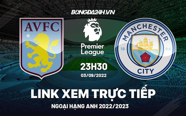 Trực tiếp Aston Villa vs Man City link xem vòng 6 Ngoại Hạng Anh 2022 ở đâu ? ngoại hạng anh trực tiếp trên kênh nào