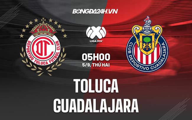 Nhận định, dự đoán Toluca vs Guadalajara 5h00 ngày 5/9 (VĐQG Mexico 2022)