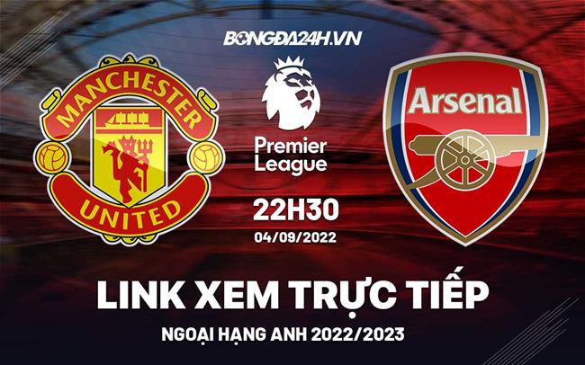 Trực tiếp MU vs Arsenal link xem Ngoại Hạng Anh 2022 ở đâu ? link xem bóng đá trực tuyến k+1