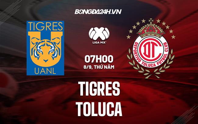 Nhận định, dự đoán Tigres vs Toluca 7h00 ngày 8/9 (VĐQG Mexico 2022)