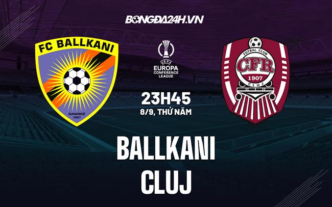 Nhận định,  Ballkani vs Cluj 23h45 ngày 8/9 (Europa Conference League 2022/23)