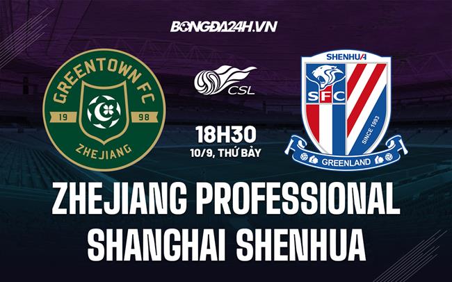 Nhận định Zhejiang Professional vs Shanghai Shenhua 18h30 ngày 10/9 (VĐQG Trung Quốc 2022)