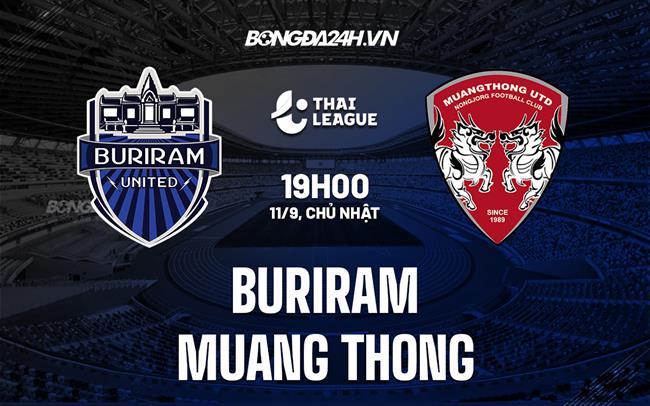 Nhận định Buriram vs Muang Thong 19h00 ngày 11/9 (VĐQG Thái Lan 2022)