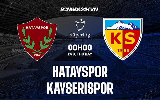 Nhận định Hatayspor vs Kayserispor 0h00 ngày 17/9 (VĐQG Thổ Nhĩ Kỳ 2022/23)