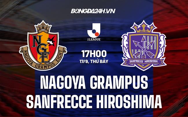 Nhận định Nagoya Grampus vs Sanfrecce Hiroshima 17h00 ngày 17/9 (VĐQG Nhật Bản 2022)