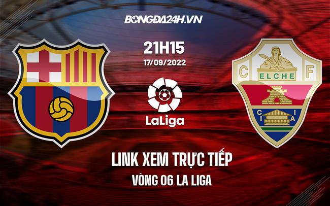 Link xem truc tiep Barca vs Elche (Vong 6 La Liga 2022/23)