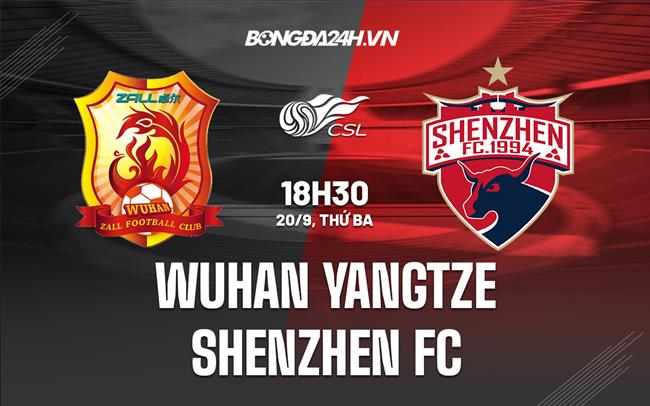 Nhận định Wuhan Yangtze vs Shenzhen FC 18h30 ngày 20/9 (VĐQG Trung Quốc 2022)