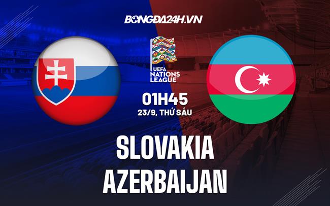 Nhận định bóng đá Slovakia vs Azerbaijan 1h45 ngày 23/9 (UEFA Nations League 2022/23)