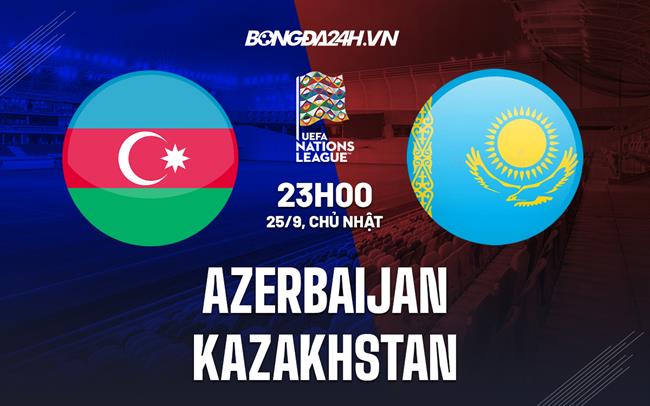Nhận định Azerbaijan vs Kazakhstan 23h00 ngày 25/9 (UEFA Nations League 2022/23)