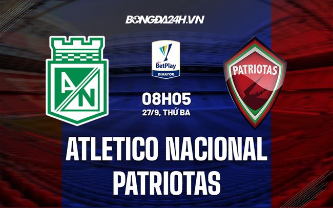 Nhận định Atletico Nacional vs Patriotas 8h05 ngày 27/9 (VĐQG Colombia 2022)