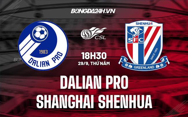 Nhận định Dalian Pro vs Shanghai Shenhua 18h30 ngày 29/9 (VĐQG Trung Quốc 2022)