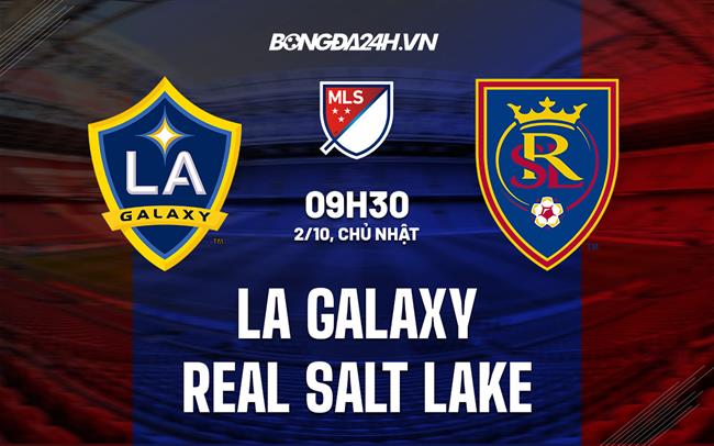 Nhận định LA Galaxy vs Real Salt Lake 9h30 ngày 2/10 (Nhà nghề Mỹ 2022)