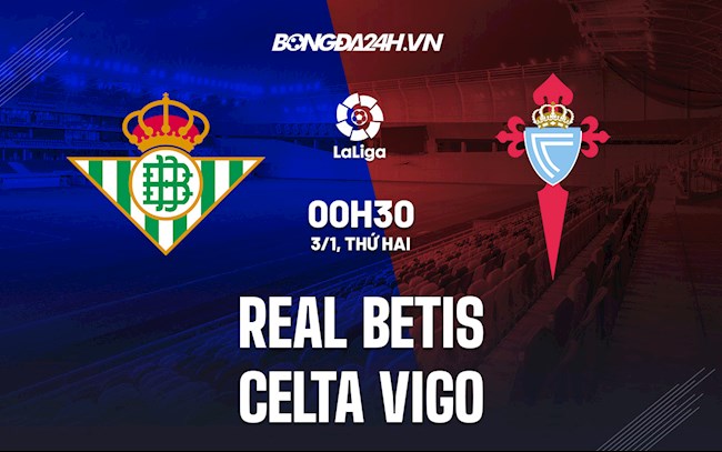 Nhận định,  Betis vs Celta Vigo 0h30 ngày 3/1 (La Liga 2021/22)