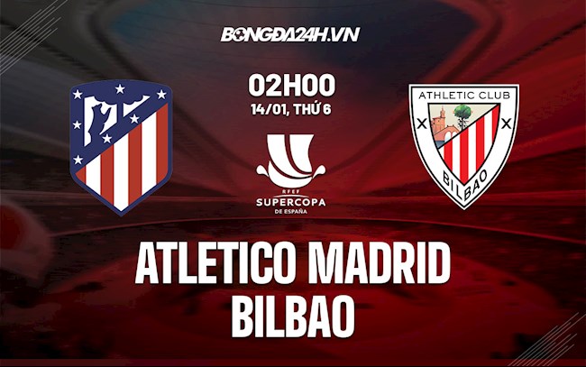 Nhận định bóng đá Atletico Madrid vs Bilbao 2h00 ngày 14/1 (Siêu cúp TBN 2021/22)