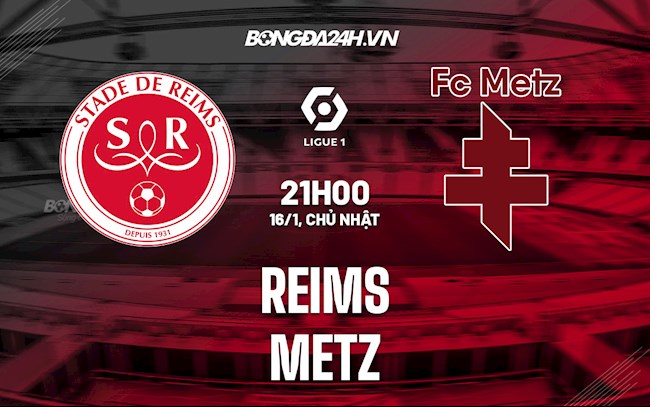 Nhận định, dự đoán Reims vs Metz 21h00 ngày 16/1 (VĐQG Pháp 2021/22)