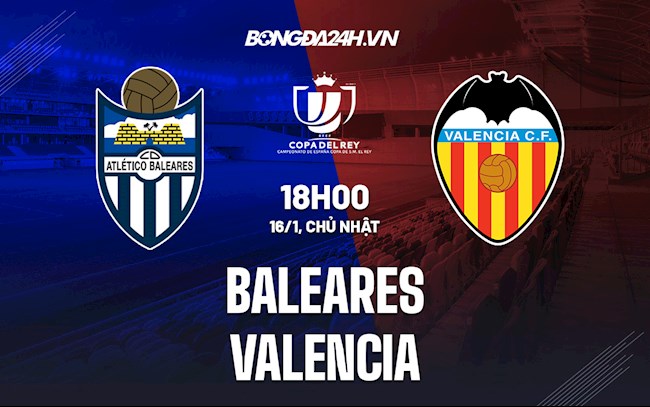 Nhận định Baleares vs Valencia 18h00 ngày 16/1 (Cúp Nhà Vua Tây Ban Nha 2021/22)