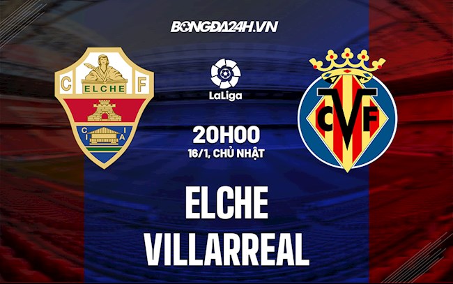 Nhận định bóng đá Elche vs Villarreal 20h00 ngày 16/1 (La Liga 2021/22)