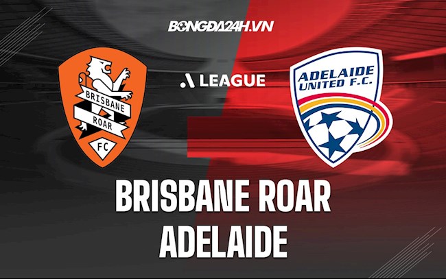 Nhận định Brisbane Roar vs Adelaide 14h45 ngày 23/1 (VĐQG Australia 2021/22)
