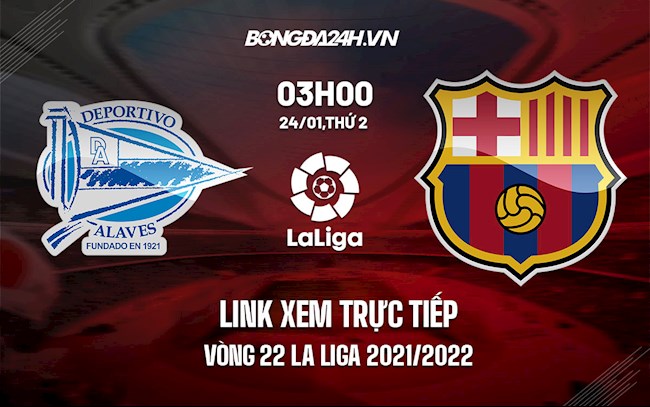 Link xem trực tiếp Alaves vs Barca vòng 22 La Liga 2021/22 ở đâu ?