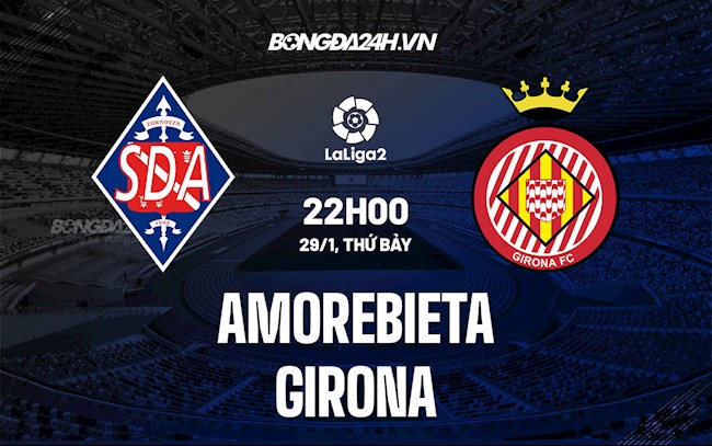 Nhận định Amorebieta vs Girona 22h00 ngày 29/1 (Hạng 2 TBN 2021/22)