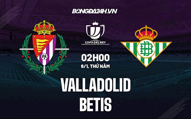 Soi kèo Valladolid vs Betis Cúp Nhà Vua Tây Ban Nha 2021/22