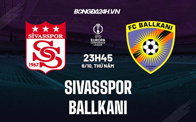 Nhận định Sivasspor vs Ballkani 23h45 ngày 6/10 (Europa Conference League 2022/23)