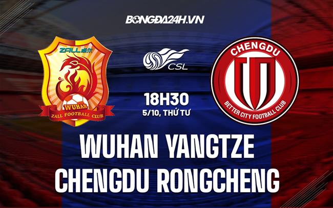 Nhận định Wuhan Yangtze vs Chengdu Rongcheng 18h30 ngày 5/10 (VĐQG Trung Quốc 2022)