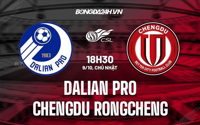 Nhận định Dlian Pro vs Chengdu Rongcheng 18h30 ngày 9/10 (VĐQG Trung Quốc 2022)