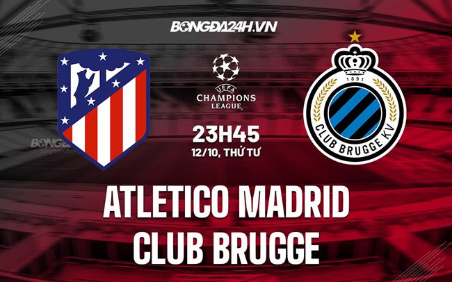 Nhận định Atletico Madrid vs Club Brugge 23h45 ngày 12/10 (Champions League 2022/23)
